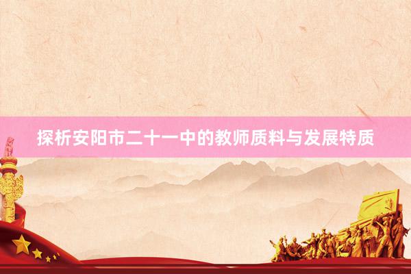 探析安阳市二十一中的教师质料与发展特质