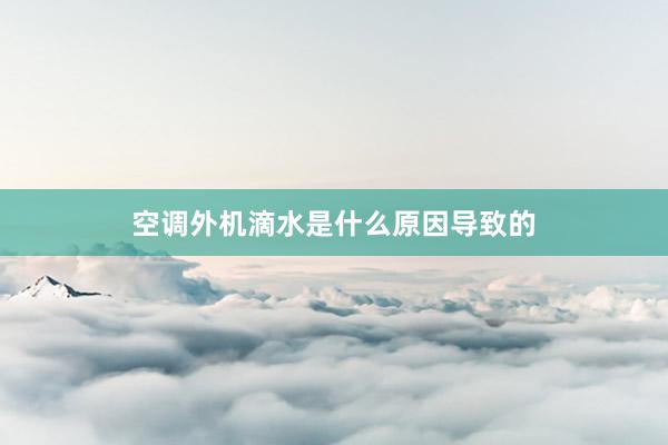 空调外机滴水是什么原因导致的