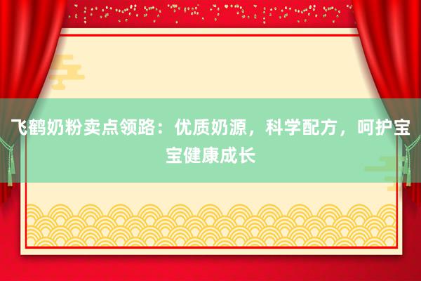 飞鹤奶粉卖点领路：优质奶源，科学配方，呵护宝宝健康成长